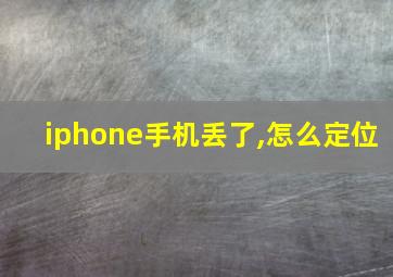 iphone手机丢了,怎么定位