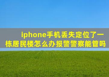 iphone手机丢失定位了一栋居民楼怎么办报警警察能管吗