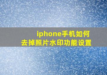 iphone手机如何去掉照片水印功能设置