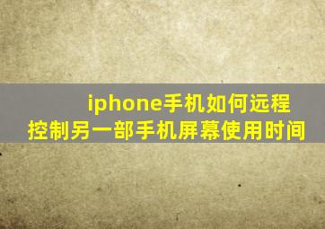 iphone手机如何远程控制另一部手机屏幕使用时间