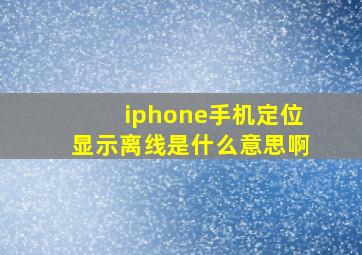 iphone手机定位显示离线是什么意思啊