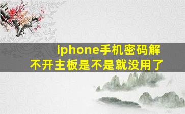 iphone手机密码解不开主板是不是就没用了