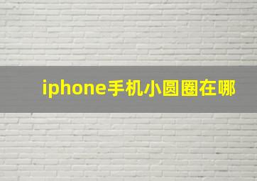 iphone手机小圆圈在哪