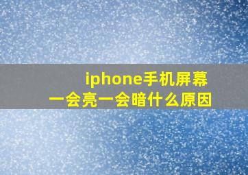 iphone手机屏幕一会亮一会暗什么原因