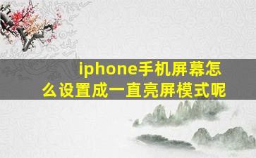 iphone手机屏幕怎么设置成一直亮屏模式呢