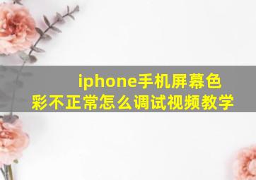 iphone手机屏幕色彩不正常怎么调试视频教学