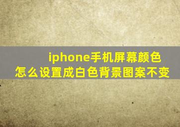 iphone手机屏幕颜色怎么设置成白色背景图案不变