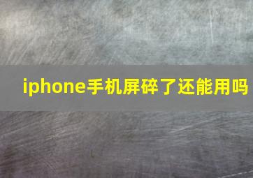 iphone手机屏碎了还能用吗