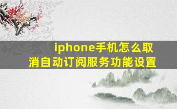 iphone手机怎么取消自动订阅服务功能设置