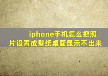 iphone手机怎么把照片设置成壁纸桌面显示不出来