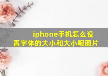 iphone手机怎么设置字体的大小和大小呢图片