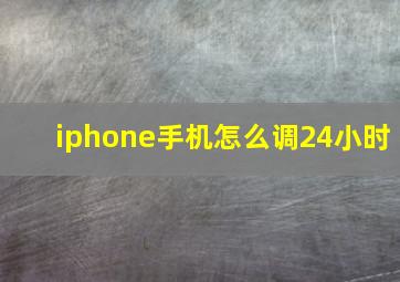 iphone手机怎么调24小时