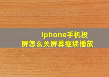 iphone手机投屏怎么关屏幕继续播放