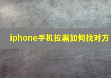 iphone手机拉黑如何找对方