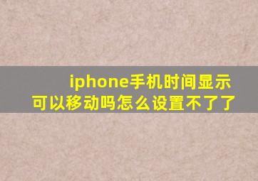 iphone手机时间显示可以移动吗怎么设置不了了