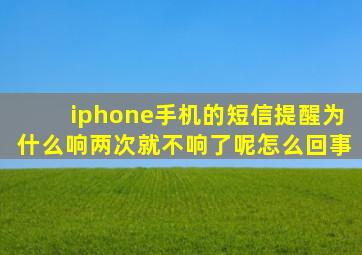 iphone手机的短信提醒为什么响两次就不响了呢怎么回事