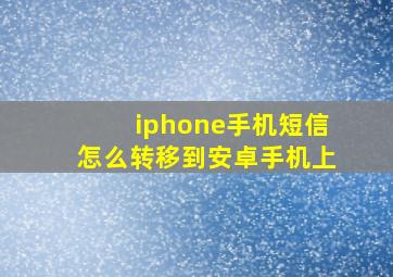 iphone手机短信怎么转移到安卓手机上