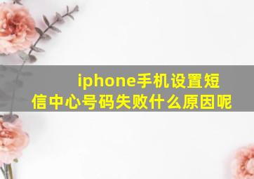 iphone手机设置短信中心号码失败什么原因呢