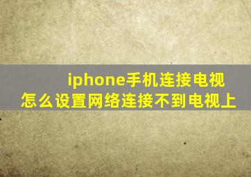 iphone手机连接电视怎么设置网络连接不到电视上