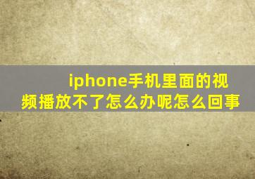 iphone手机里面的视频播放不了怎么办呢怎么回事