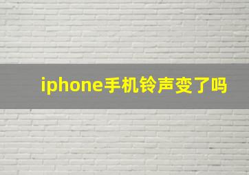 iphone手机铃声变了吗