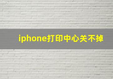 iphone打印中心关不掉