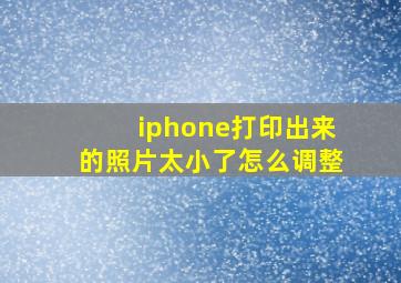 iphone打印出来的照片太小了怎么调整