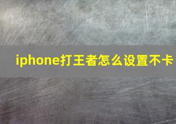 iphone打王者怎么设置不卡