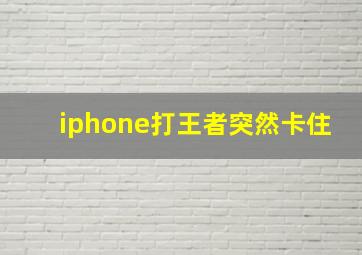 iphone打王者突然卡住