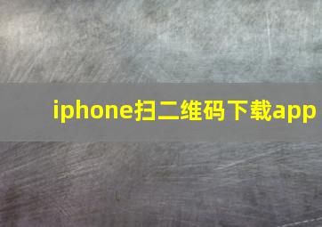 iphone扫二维码下载app