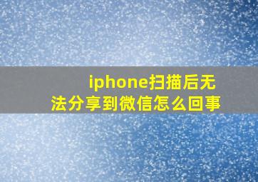 iphone扫描后无法分享到微信怎么回事