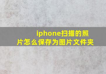 iphone扫描的照片怎么保存为图片文件夹