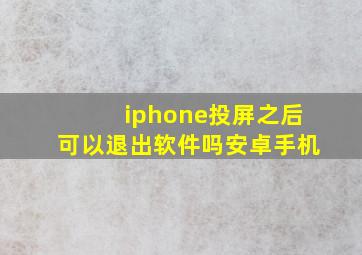 iphone投屏之后可以退出软件吗安卓手机