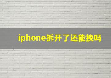 iphone拆开了还能换吗