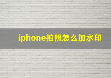 iphone拍照怎么加水印