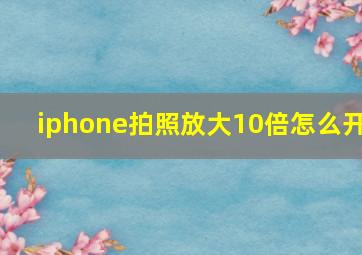 iphone拍照放大10倍怎么开