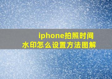 iphone拍照时间水印怎么设置方法图解