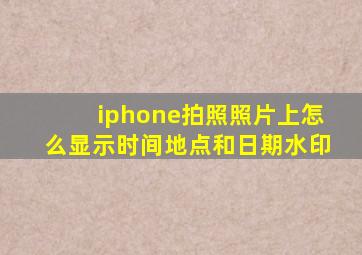 iphone拍照照片上怎么显示时间地点和日期水印