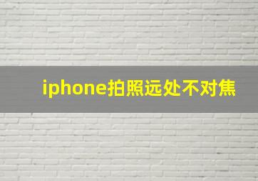 iphone拍照远处不对焦