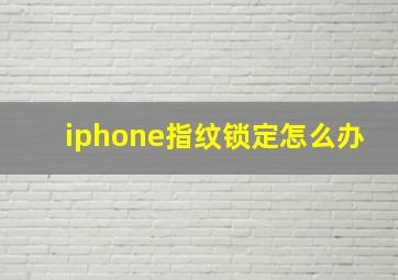 iphone指纹锁定怎么办