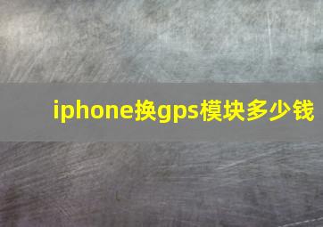 iphone换gps模块多少钱