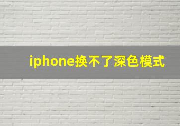 iphone换不了深色模式