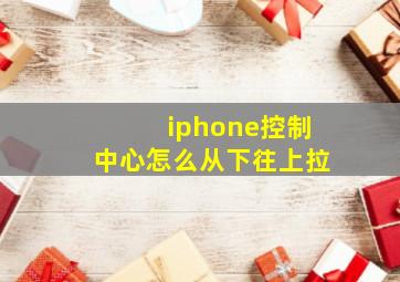 iphone控制中心怎么从下往上拉