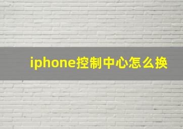 iphone控制中心怎么换