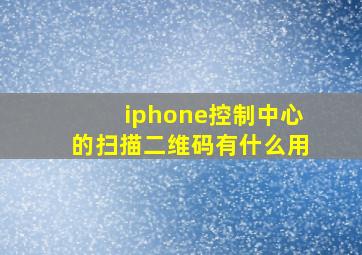 iphone控制中心的扫描二维码有什么用