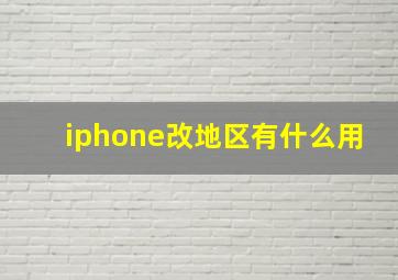 iphone改地区有什么用