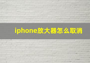 iphone放大器怎么取消