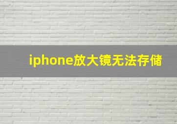 iphone放大镜无法存储