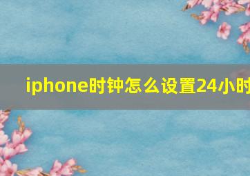 iphone时钟怎么设置24小时