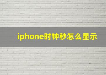 iphone时钟秒怎么显示